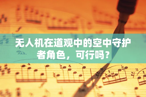 无人机在道观中的空中守护者角色，可行吗？