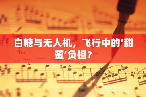 白糖与无人机，飞行中的‘甜蜜’负担？