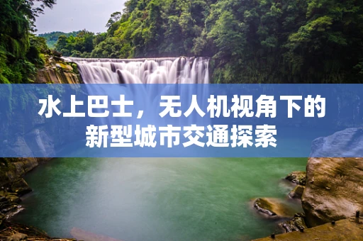 水上巴士，无人机视角下的新型城市交通探索