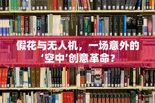 假花与无人机，一场意外的‘空中’创意革命？
