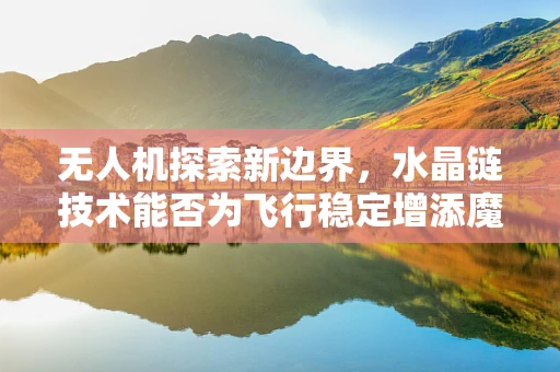 无人机探索新边界，水晶链技术能否为飞行稳定增添魔法？