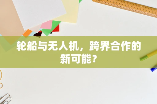 轮船与无人机，跨界合作的新可能？