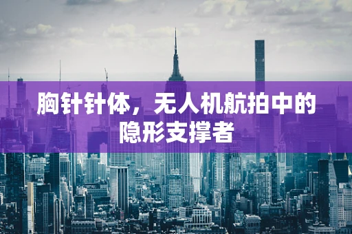 胸针针体，无人机航拍中的隐形支撑者