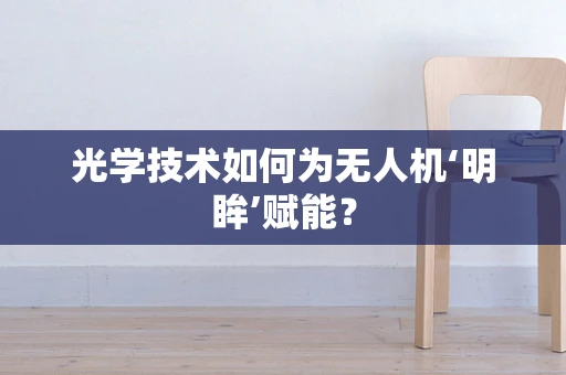 光学技术如何为无人机‘明眸’赋能？