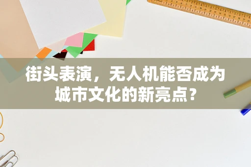 街头表演，无人机能否成为城市文化的新亮点？