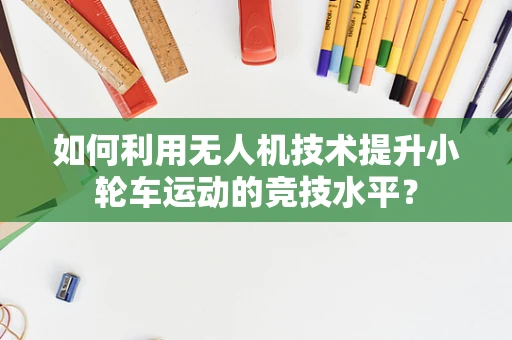 如何利用无人机技术提升小轮车运动的竞技水平？