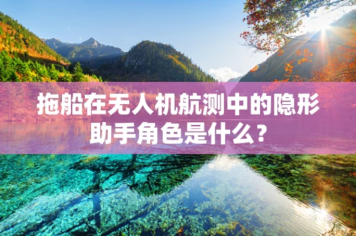 拖船在无人机航测中的隐形助手角色是什么？