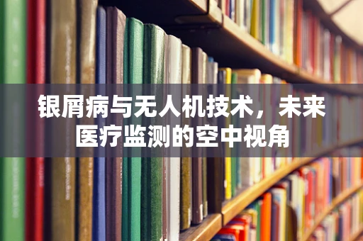 银屑病与无人机技术，未来医疗监测的空中视角