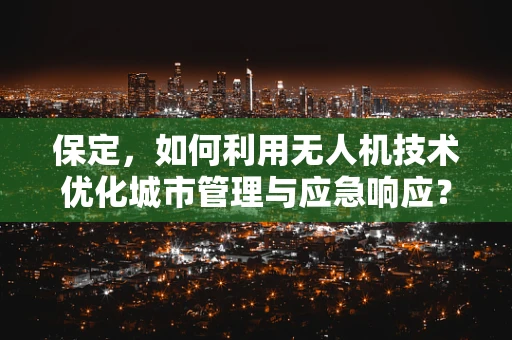 保定，如何利用无人机技术优化城市管理与应急响应？