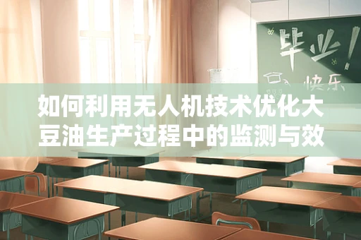 如何利用无人机技术优化大豆油生产过程中的监测与效率？