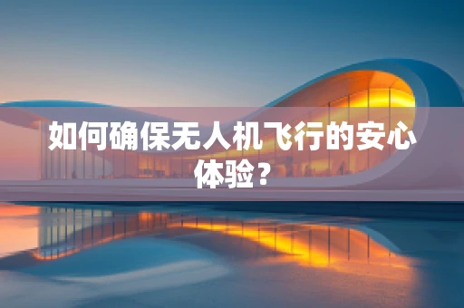 如何确保无人机飞行的安心体验？