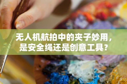 无人机航拍中的夹子妙用，是安全绳还是创意工具？