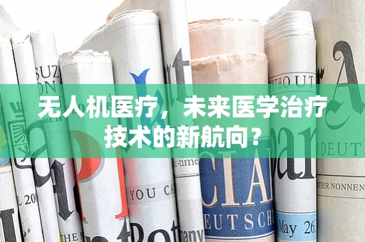 无人机医疗，未来医学治疗技术的新航向？