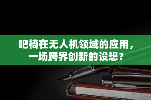 吧椅在无人机领域的应用，一场跨界创新的设想？