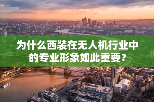 为什么西装在无人机行业中的专业形象如此重要？