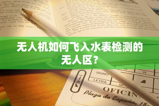 无人机如何飞入水表检测的无人区？
