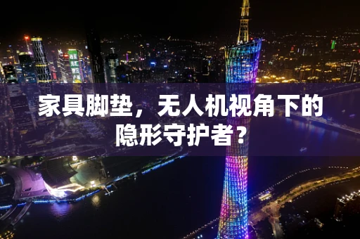 家具脚垫，无人机视角下的隐形守护者？