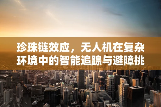 珍珠链效应，无人机在复杂环境中的智能追踪与避障挑战？