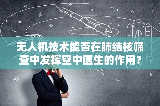 无人机技术能否在肺结核筛查中发挥空中医生的作用？