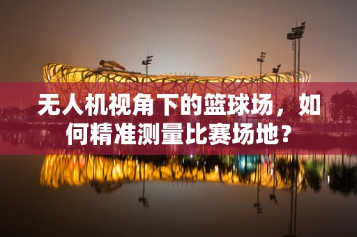 无人机视角下的篮球场，如何精准测量比赛场地？