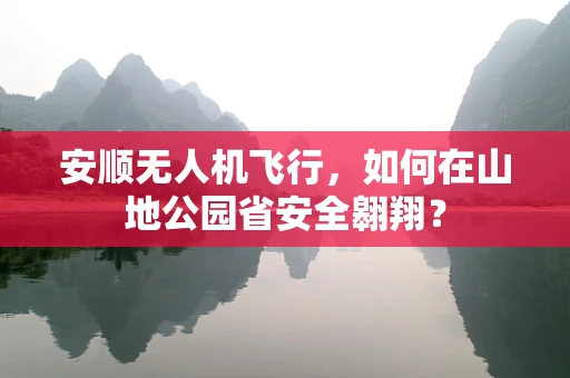 安顺无人机飞行，如何在山地公园省安全翱翔？