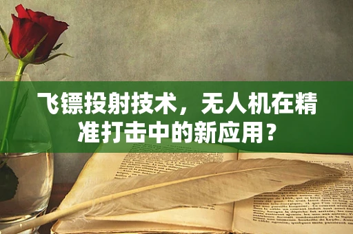 飞镖投射技术，无人机在精准打击中的新应用？