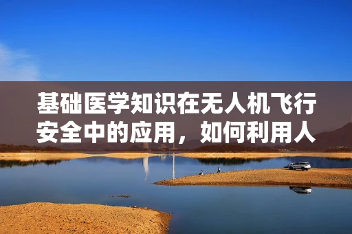 基础医学知识在无人机飞行安全中的应用，如何利用人体生理学原理提升无人机稳定性？