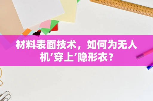 材料表面技术，如何为无人机‘穿上’隐形衣？