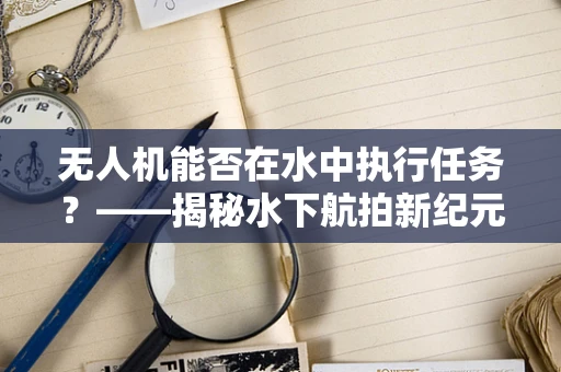 无人机能否在水中执行任务？——揭秘水下航拍新纪元