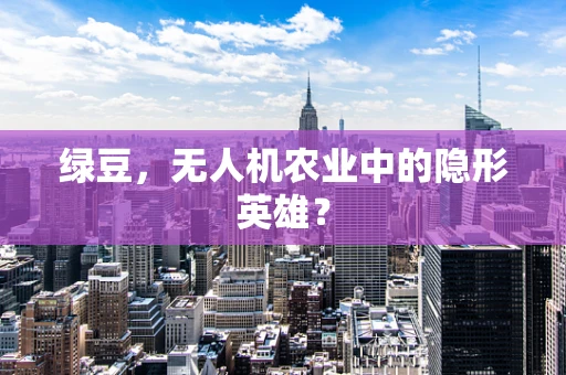 绿豆，无人机农业中的隐形英雄？