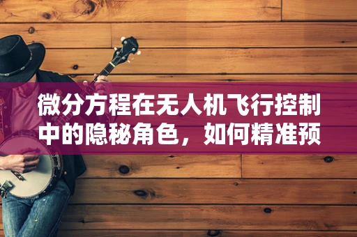 微分方程在无人机飞行控制中的隐秘角色，如何精准预测飞行轨迹？