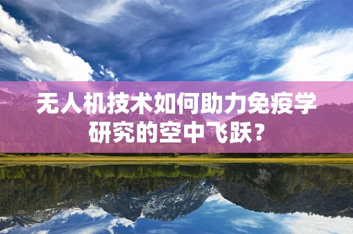 无人机技术如何助力免疫学研究的空中飞跃？