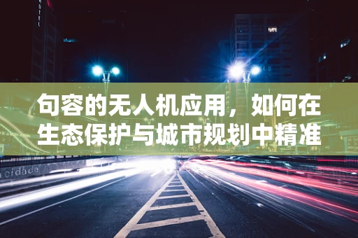 句容的无人机应用，如何在生态保护与城市规划中精准定位？