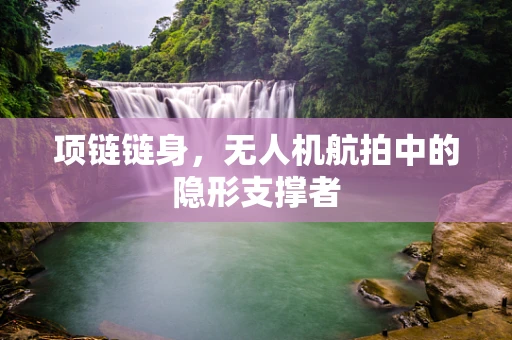 项链链身，无人机航拍中的隐形支撑者