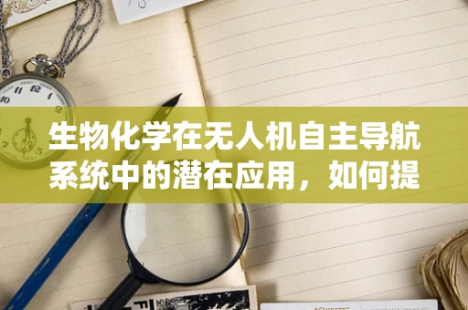 生物化学在无人机自主导航系统中的潜在应用，如何提升环境适应性？