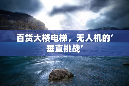 百货大楼电梯，无人机的‘垂直挑战’
