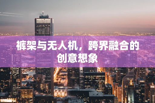 裤架与无人机，跨界融合的创意想象