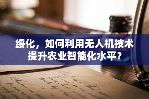 绥化，如何利用无人机技术提升农业智能化水平？