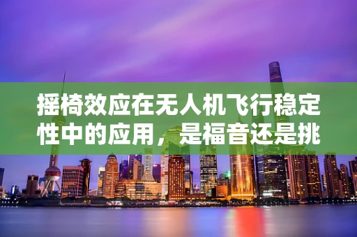 摇椅效应在无人机飞行稳定性中的应用，是福音还是挑战？
