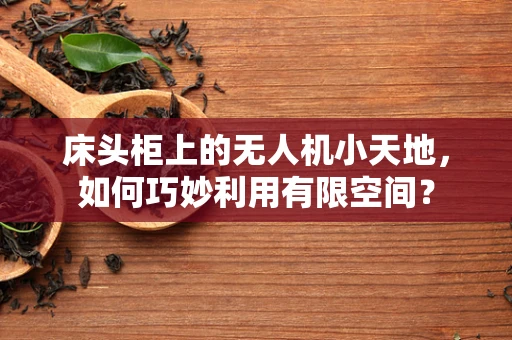 床头柜上的无人机小天地，如何巧妙利用有限空间？