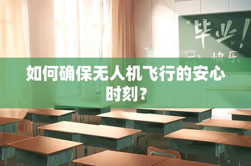 如何确保无人机飞行的安心时刻？