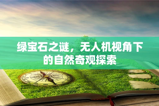 绿宝石之谜，无人机视角下的自然奇观探索