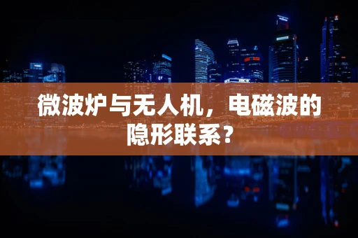 微波炉与无人机，电磁波的隐形联系？