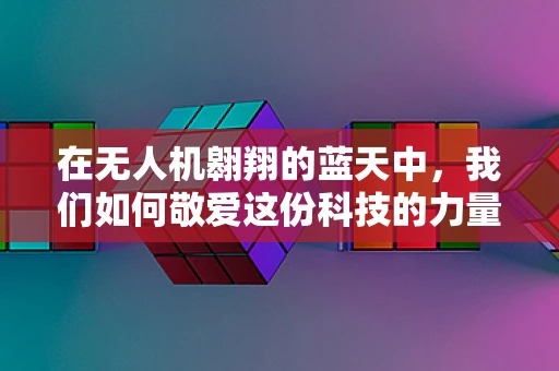 在无人机翱翔的蓝天中，我们如何敬爱这份科技的力量？