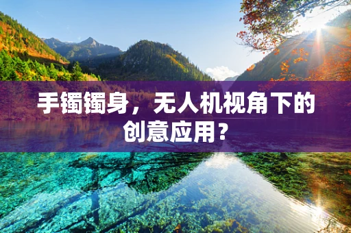 手镯镯身，无人机视角下的创意应用？