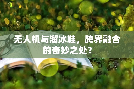 无人机与溜冰鞋，跨界融合的奇妙之处？