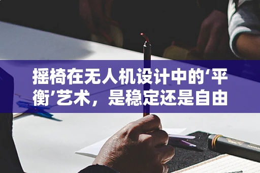 摇椅在无人机设计中的‘平衡’艺术，是稳定还是自由？