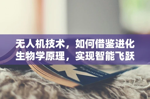 无人机技术，如何借鉴进化生物学原理，实现智能飞跃？