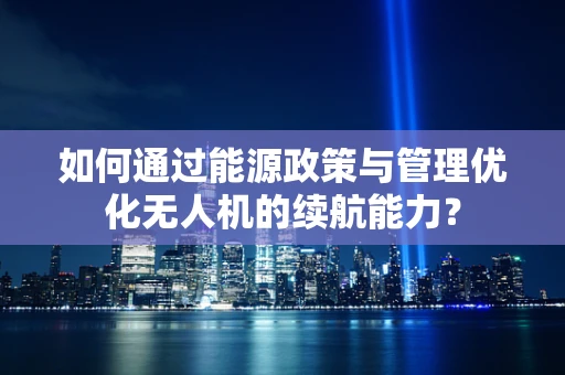 如何通过能源政策与管理优化无人机的续航能力？