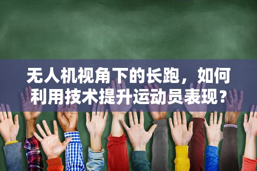 无人机视角下的长跑，如何利用技术提升运动员表现？